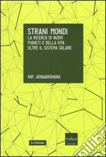 Strani mondi. La ricerca di nuovi pianeti e della vita oltre il sistema solare libro di Jayawardhana Ray