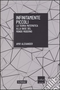 Infinitamente piccoli. La teoria matematica alla base del mondo moderno libro di Alexander Amir