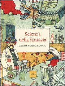 La scienza della fantasia. Ediz. illustrata libro di Coero Borga Davide