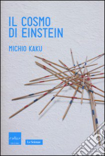 Il cosmo di Einstein. Come la visione di Einstein ha trasformato la nostra comprensione dello spazio e del tempo libro di Kaku Michio