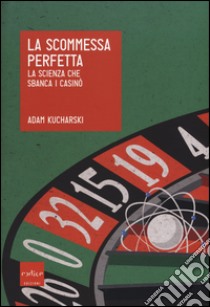 La scommessa perfetta. La scienza che sbanca i casinò libro di Kucharski Adam