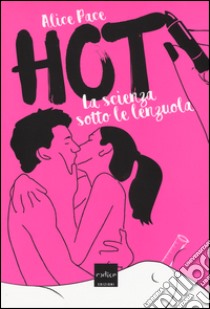 Hot. La scienza sotto le lenzuola libro di Pace Alice