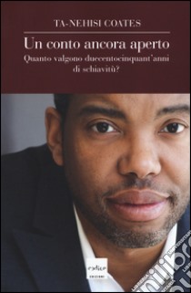 Un conto ancora aperto. Quanto valgono duecentocinquant'anni di schiavitù? libro di Coates Ta-Nehisi