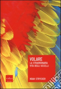 Volare. La straordinaria vita degli uccelli libro di Strycker Noah