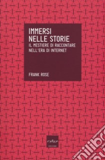 Immersi nelle storie. Il mestiere di raccontare nell'era di internet libro di Rose Frank