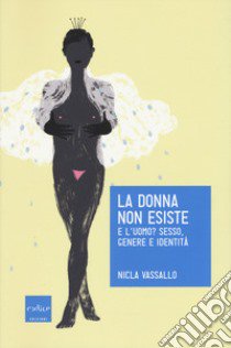 La donna non esiste. E l'uomo? Sesso, genere e identità libro di Vassallo Nicla