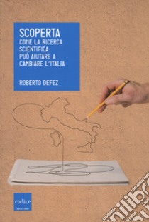 Scoperta. Come la ricerca scientifica può aiutare a cambiare l'Italia libro di Defez Roberto