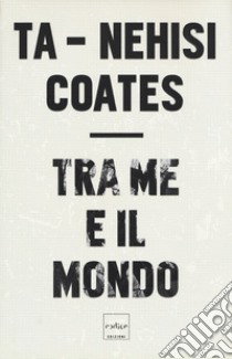 Tra me e il mondo libro di Coates Ta-Nehisi