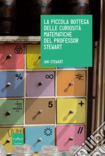 La piccola bottega delle curiosità matematiche del professor Stewart libro di Stewart Ian