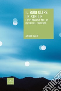 Il buio oltre le stelle. L'esplorazione dei lati oscuri dell'universo libro di Balbi Amedeo