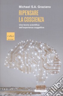 Ripensare la coscienza. Una teoria scientifica dell'esperienza soggettiva libro di Graziano Michael S. A.