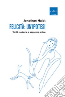 Felicità: un'ipotesi. Verità moderne e saggezza antica libro di Haidt Jonathan