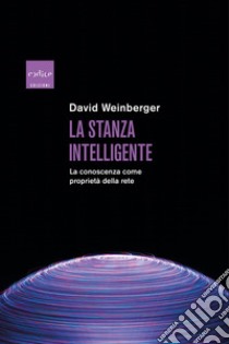 La stanza intelligente. La conoscenza come proprietà della rete libro di Weinberger David