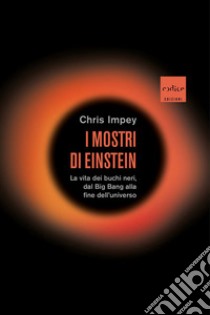 I mostri di Einstein. La vita dei buchi neri, dal Big Bang alla fine dell'universo libro di Impey Chris