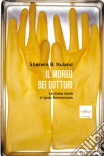 Il morbo dei dottori. La strana storia di Ignác Semmelweis libro di Nuland Sherwin B.