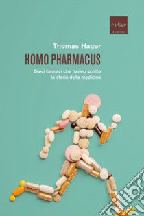 Homo pharmacus. Dieci farmaci che hanno scritto la storia della medicina libro di Hager Thomas