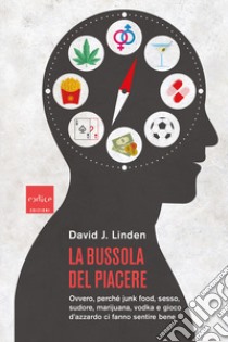 La bussola del piacere. Ovvero perché junk food, sesso, sudore, marijuana, vodka e gioco d'azzardo ci fanno sentire bene libro di Linden David J.