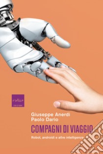 Compagni di viaggio. Robot, androidi e altre intelligenze libro di Anerdi Giuseppe; Dario Paolo