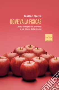 Dove va la fisica? Undici dialoghi sul presente e sul futuro della ricerca libro di Serra Matteo