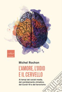 L'amore, l'odio e il cervello. Ai tempi dei social media, del cambiamento climatico, del Covid-19 e del terrorismo libro di Rochon Michel