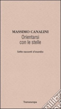 Orientarsi con le stelle. Sette racconti d'esordio libro di Canalini Massimo