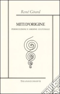 Miti d'origine. Persecuzioni e ordine culturale libro di Girard René; Antonello P. (cur.); Fornari G. (cur.)