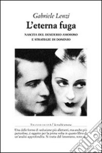 L'Eterna fuga. Nascita del desiderio amoroso e strategie di dominio libro di Lenzi Gabriele