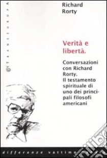 Verità e libertà. Conversazioni con Richard Rorty. Il testamento spirituale di uno tra i più importanti filosofi americani libro di Rorty Richard; Mendieta E. (cur.)