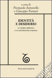 Identità e desiderio. La teoria mimetica e la letteratura italiana libro di Antonello P. (cur.); Fornari G. (cur.)