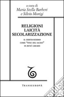 Religioni, laicità, secolarizzazione. Il cristianesimo come «fine del sacro» in René Girard libro di Barberi M. S. (cur.); Morigi S. (cur.)