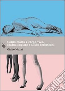 Corpo morto e corpo vivo. Eluana Englaro e Silvio Berlusconi libro di Mozzi Giulio