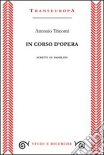 In corso d'opera. Scritti su Pasolini libro di Tricomi Antonio