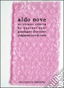 Mi chiamo Roberta ho quarant'anni guadagno duecentocinquanta euro al mese. Versione 2.0 libro di Nove Aldo; Fracassi Federica