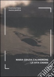 La vita chiara libro di Calandrone Maria Grazia