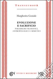 Evoluzione e sacrificio. Paradigmi filosofici, antropologici e mimetici libro di Geniale Margherita