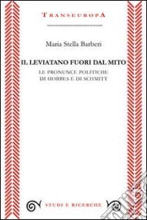 Il leviatano fuori dal mito. Le pronunce politiche di Hobbes e di Schmitt libro di Barberi M. Stella