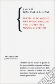 Fratello selvaggio: Pier Paolo Pasolini tra gioventù e nuova gioventù libro di Annovi G. M. (cur.)