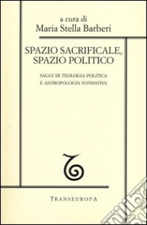 Spazio sacrificale, spazio politico. Saggi di teologia politica e antropologia fondativa libro di Barberi M. S. (cur.)