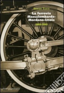 La ferrovia Massalombarda-Mordano-Imola 1905-1945 libro di Totti Sergio