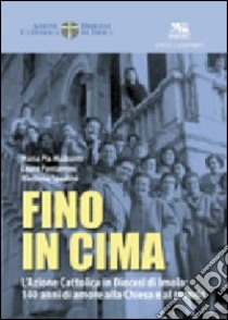 Fino in cima. L'Azione Cattolica Italiana in diocesi di Imola: 140 anni di amore alla Chiesa e al mondo libro di Mazzanti M. Pia; Pantaleoni Laura; Spadoni Marilena