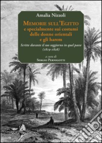 Memorie sull'Egitto e specialmente sui costumi delle donne orientali e gli harem. Scritte durante il suo soggiorno in quel paese (1819-1828). Ediz. multilingue libro di Nizzoli Amalia; Pernigotti S. (cur.)