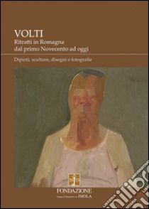 Volti. Ritratti in Romagna dal primo Novecento ad oggi. Dipinti, sculture, disegni e fotografie. Ediz. illustrata libro di Bertoni F. (cur.)