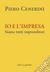 Io e l'impresa. Siamo tutti imprenditori libro di Cenerini Piero