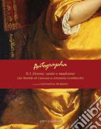 Autographa. Vol. 2/1: Donne, sante e madonne (da Matilde di Canossa ad Artemisia Gentileschi) libro di Murano G. (cur.)