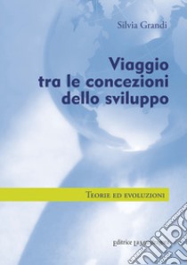 Viaggio tra le concezioni dello sviluppo. Teorie ed evoluzioni libro di Grandi Silvia