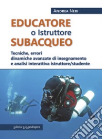 Educatore subacqueo. Tecniche, errori dinamiche avanzate di insegnamento e analisi interattiva istruttore/studente libro di Neri Andrea