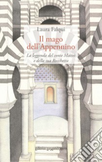 Il mago dell'Appennino. La leggenda del conte Mattei e della sua Rocchetta libro di Falqui Laura