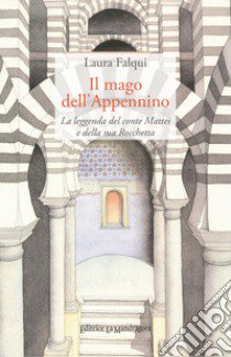 Il mago dell'Appennino. La leggenda del conte Mattei e della sua Rocchetta. Ediz. integrale libro di Falqui Laura