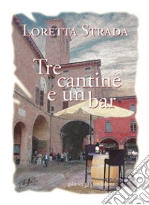 Tre cantine e un bar. Storie di vino, amore e amicizia raccontate da una botte barrique libro di Strada Loretta