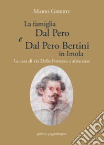 La famiglia Dal Pero e Dal Pero Bertini in Imola. La casa di via Della Fortezza e altre case libro di Giberti Mario